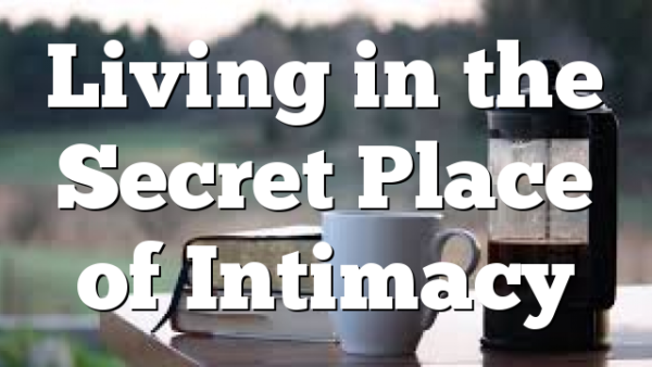 Living in the Secret Place of Intimacy