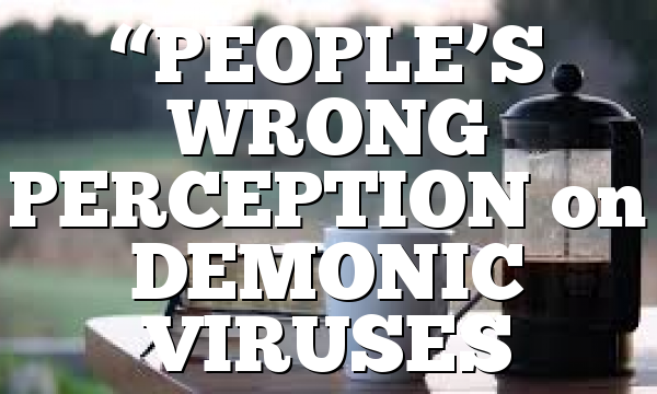 “PEOPLE’S WRONG PERCEPTION on DEMONIC VIRUSES