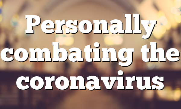 Personally combating the coronavirus