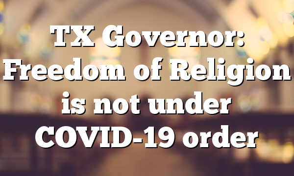 TX Governor: Freedom of Religion is not under COVID-19 order