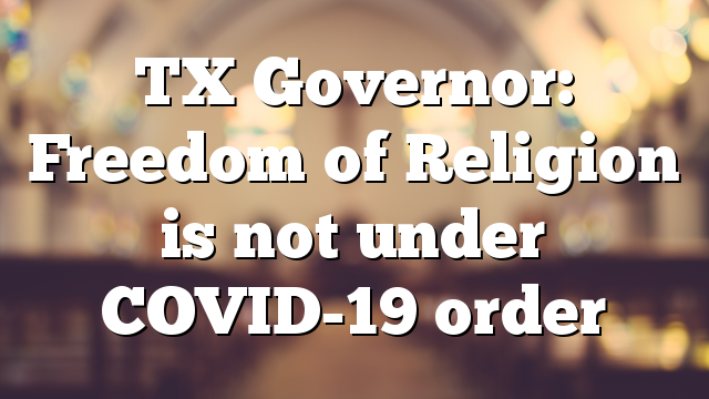 TX Governor: Freedom of Religion is not under COVID-19 order