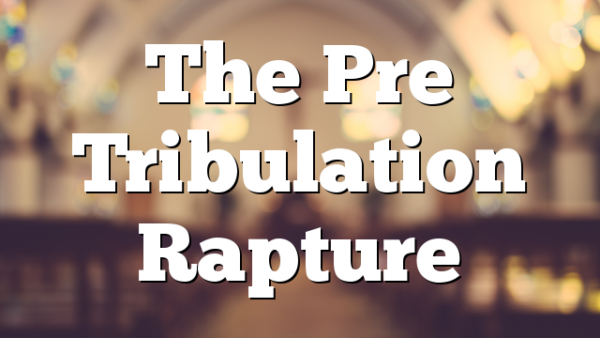 The Pre Tribulation Rapture