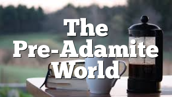 The Pre-Adamite World