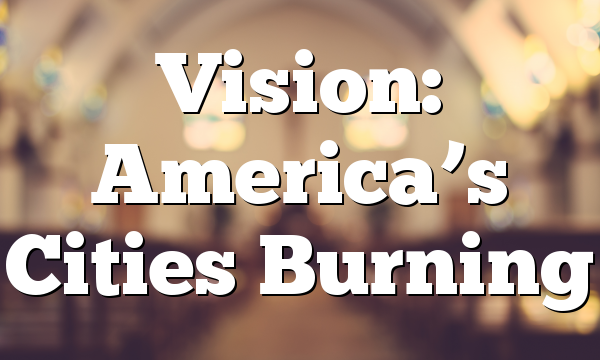 Vision: America’s Cities Burning