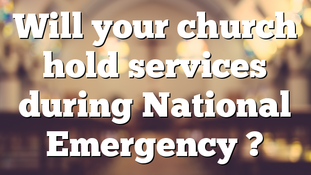 Will your church hold services during National Emergency ?