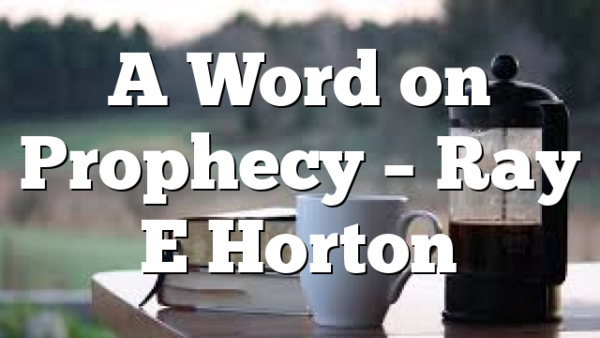 A Word on Prophecy – Ray E Horton
