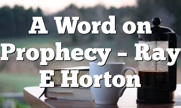 A Word on Prophecy – Ray E Horton