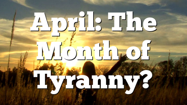 April: The Month of Tyranny?