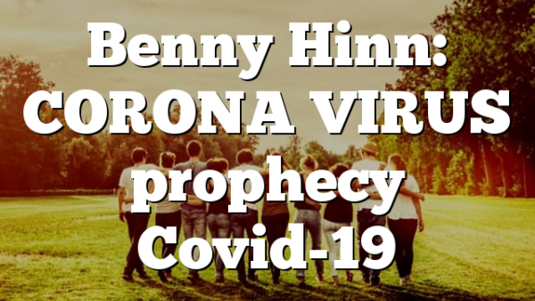 Benny Hinn: CORONA VIRUS prophecy Covid-19