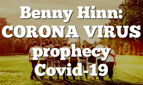 Benny Hinn: CORONA VIRUS prophecy Covid-19