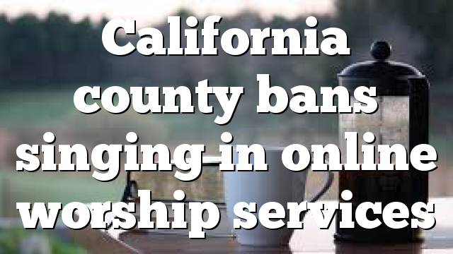 California county bans singing in online worship services