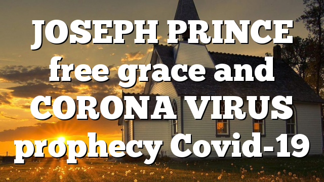 JOSEPH PRINCE free grace and CORONA VIRUS prophecy Covid-19