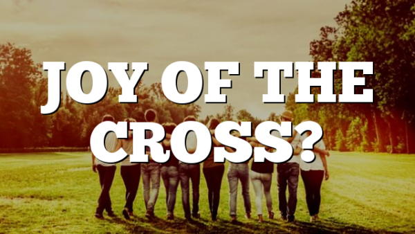 JOY OF THE CROSS?