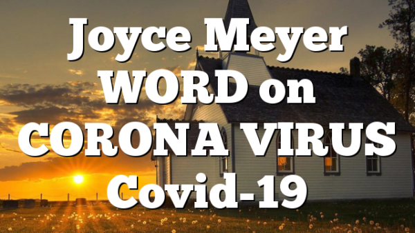 Joyce Meyer WORD on CORONA VIRUS Covid-19