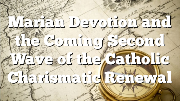 Marian Devotion and the Coming Second Wave of the Catholic Charismatic Renewal