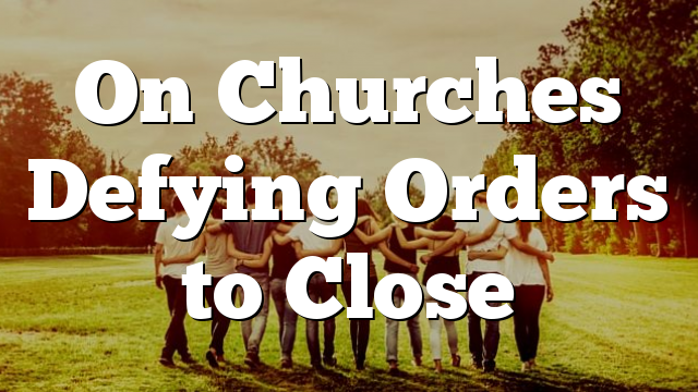 On Churches Defying Orders to Close