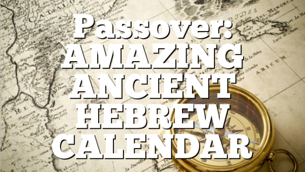 Passover: AMAZING ANCIENT HEBREW CALENDAR