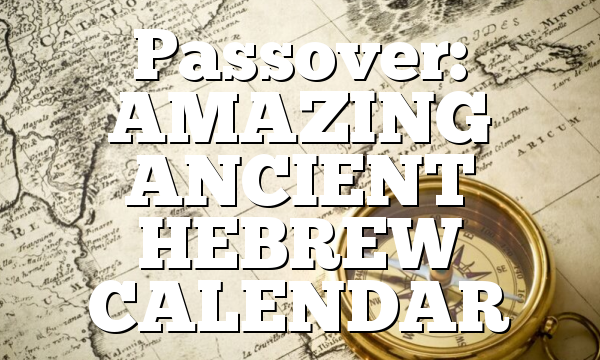 Passover: AMAZING ANCIENT HEBREW CALENDAR