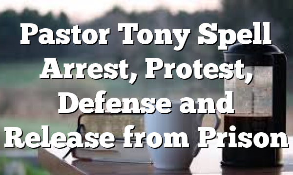 Pastor Tony Spell Arrest, Protest, Defense and Release from Prison