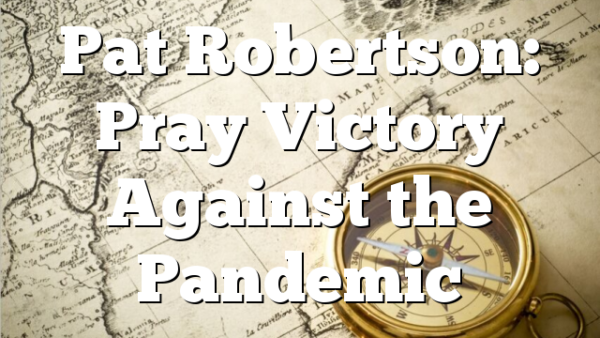 Pat Robertson: Pray Victory Against the Pandemic