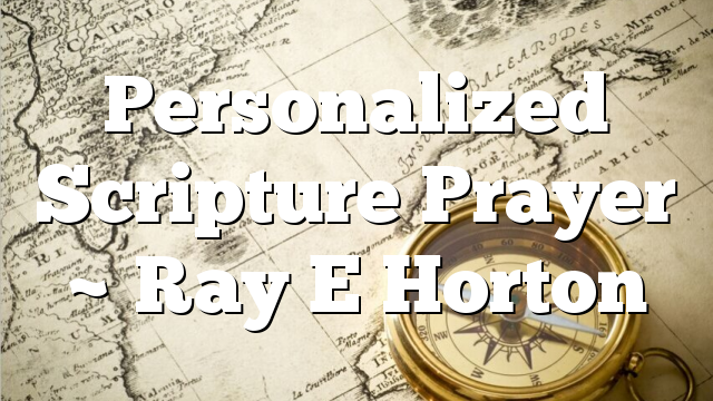 Personalized Scripture Prayer ~ Ray E Horton