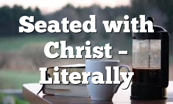 Seated with Christ – Literally