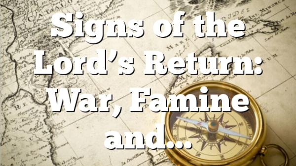 Signs of the Lord’s Return: War, Famine and…