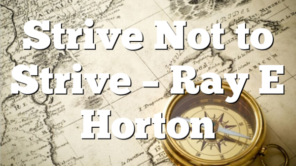 Strive Not to Strive – Ray E Horton
