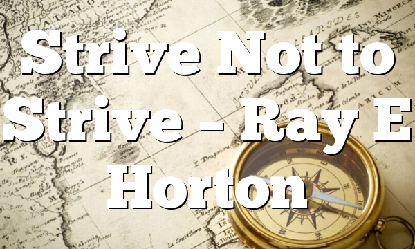 Strive Not to Strive – Ray E Horton