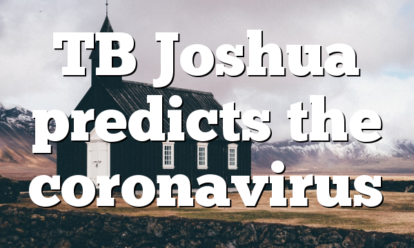 TB Joshua predicts the coronavirus