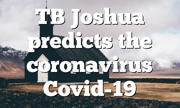TB Joshua predicts the coronavirus Covid-19