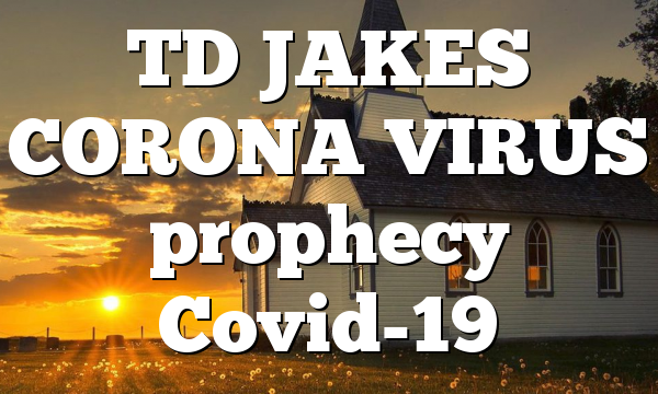 TD JAKES CORONA VIRUS prophecy Covid-19