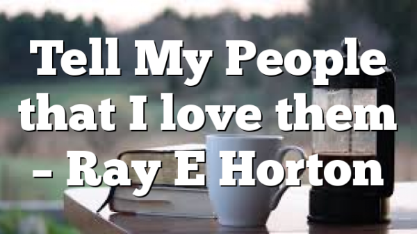 Tell My People that I love them – Ray E Horton