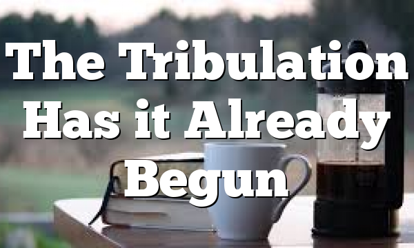 The Tribulation Has it Already Begun
