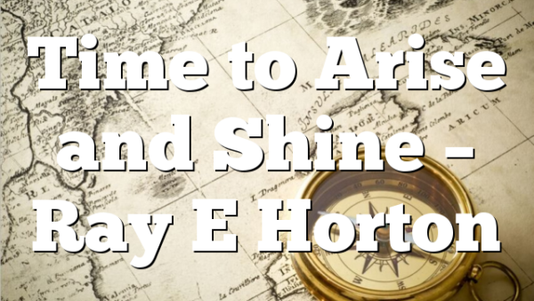 Time to Arise and Shine – Ray E Horton