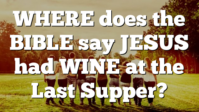 WHERE does the BIBLE say JESUS had WINE at the Last Supper?