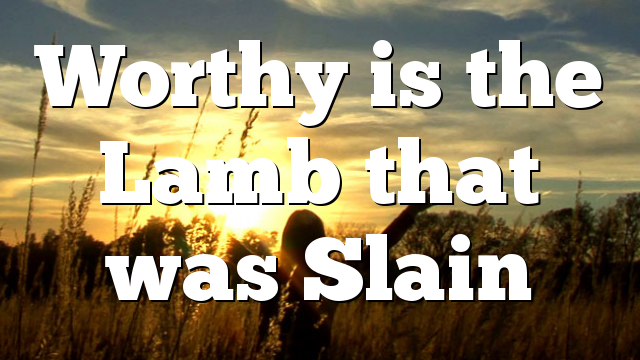 Worthy is the Lamb that was Slain
