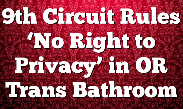 9th Circuit Rules ‘No Right to Privacy’ in OR Trans Bathroom
