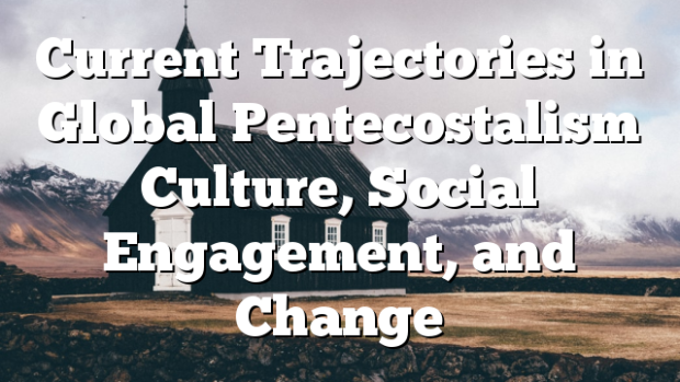 Current Trajectories in Global Pentecostalism Culture, Social ...