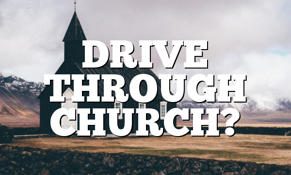 DRIVE THROUGH CHURCH?