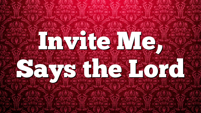 Invite Me, Says the Lord