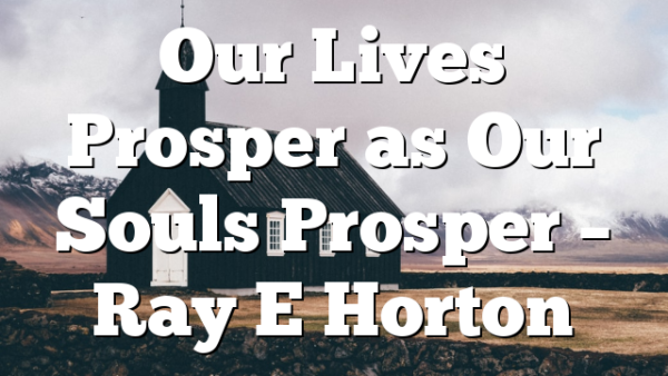 Our Lives Prosper as Our Souls Prosper – Ray E Horton