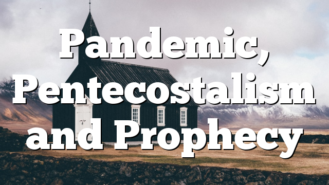 Pandemic, Pentecostalism and Prophecy