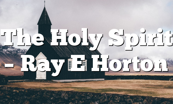 The Holy Spirit – Ray E Horton