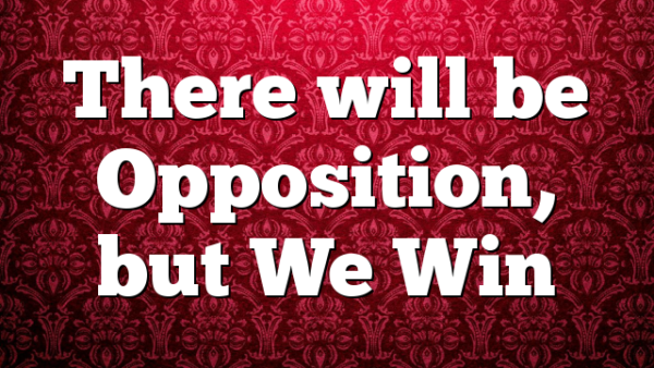 There will be Opposition, but We Win