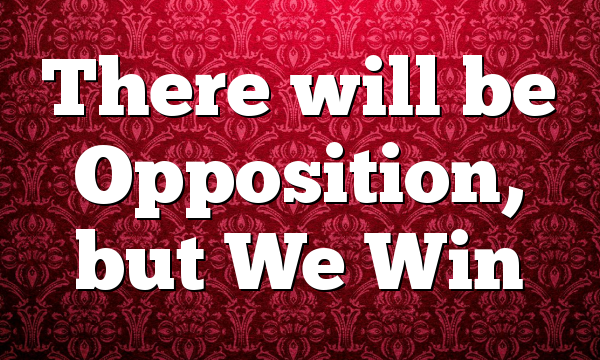There will be Opposition, but We Win