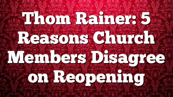 Thom Rainer: 5 Reasons Church Members Disagree on Reopening