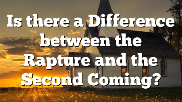 Is there a Difference between the Rapture and the Second Coming?