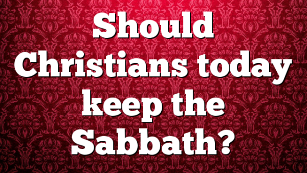 Should Christians today keep the Sabbath?