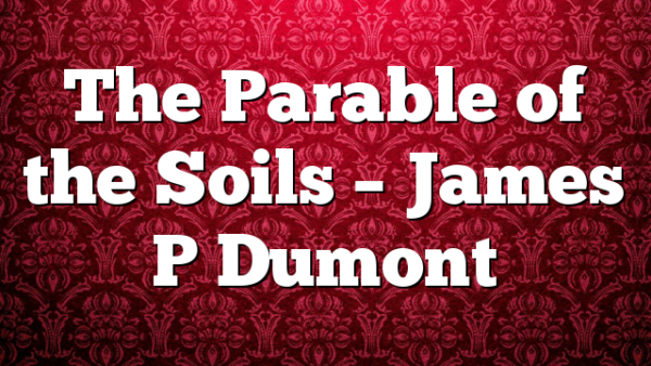 The Parable of the Soils – James P Dumont